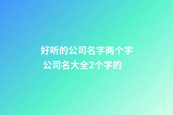 好听的公司名字两个字 公司名大全2个字的-第1张-公司起名-玄机派